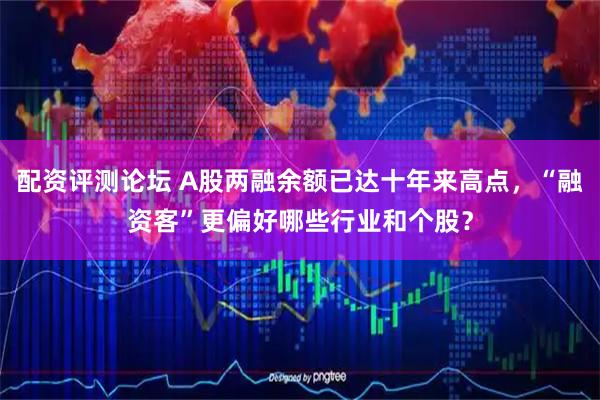 配资评测论坛 A股两融余额已达十年来高点，“融资客”更偏好哪些行业和个股？